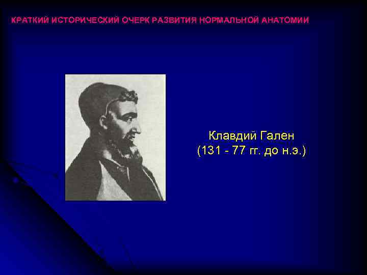КРАТКИЙ ИСТОРИЧЕСКИЙ ОЧЕРК РАЗВИТИЯ НОРМАЛЬНОЙ АНАТОМИИ Клавдий Гален (131 - 77 гг. до н.