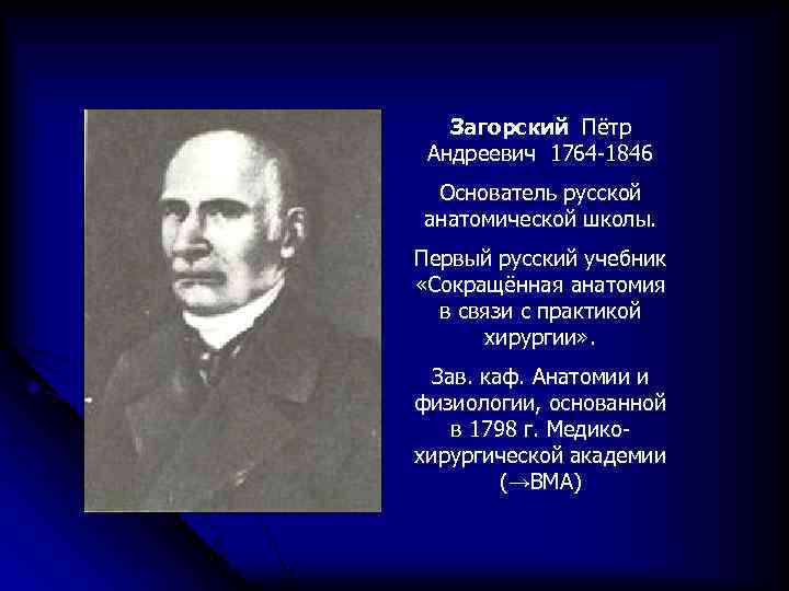 Загорский Пётр Андреевич 1764 -1846 Основатель русской анатомической школы. Первый русский учебник «Сокращённая анатомия