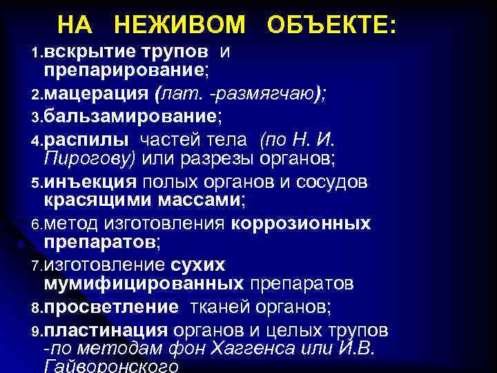 НА НЕЖИВОМ ОБЪЕКТЕ: 1. вскрытие трупов и препарирование; 2. мацерация (лат. -размягчаю); 3. бальзамирование;