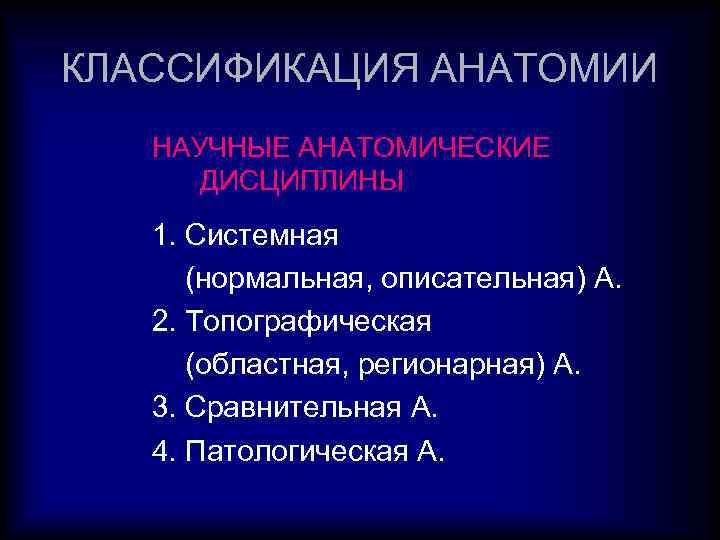 КЛАССИФИКАЦИЯ АНАТОМИИ НАУЧНЫЕ АНАТОМИЧЕСКИЕ ДИСЦИПЛИНЫ 1. Системная (нормальная, описательная) А. 2. Топографическая (областная, регионарная)