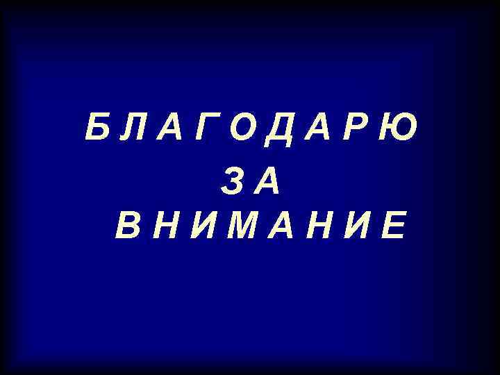 БЛАГОДАРЮ ЗА ВНИМАНИЕ 