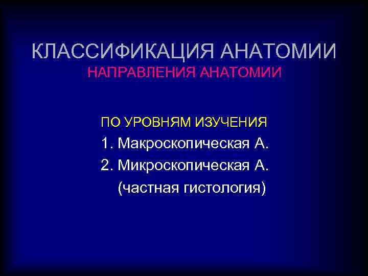 КЛАССИФИКАЦИЯ АНАТОМИИ НАПРАВЛЕНИЯ АНАТОМИИ ПО УРОВНЯМ ИЗУЧЕНИЯ 1. Макроскопическая А. 2. Микроскопическая А. (частная