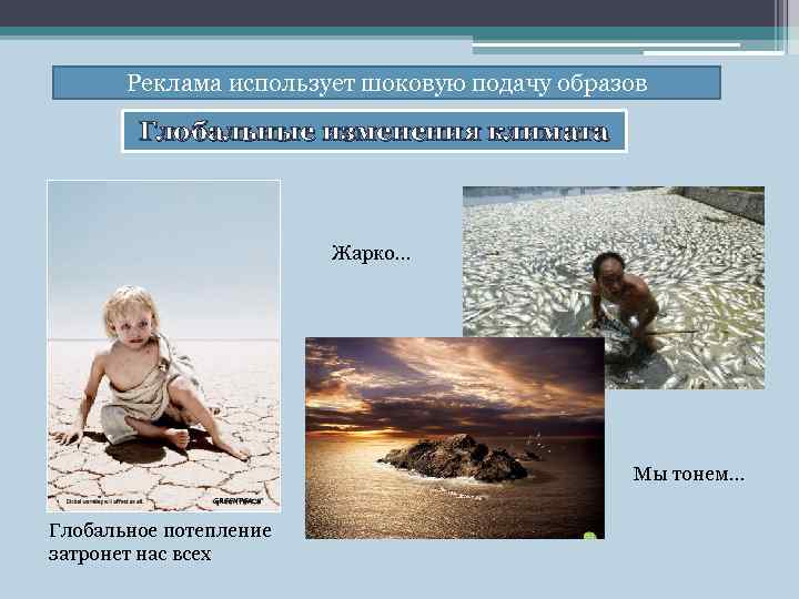 Реклама использует шоковую подачу образов Глобальные изменения климата Жарко… Мы тонем… Глобальное потепление затронет