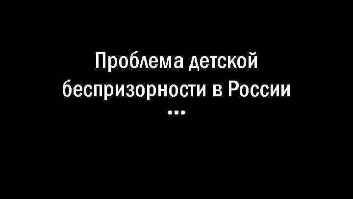 Проблема детской беспризорности в России 