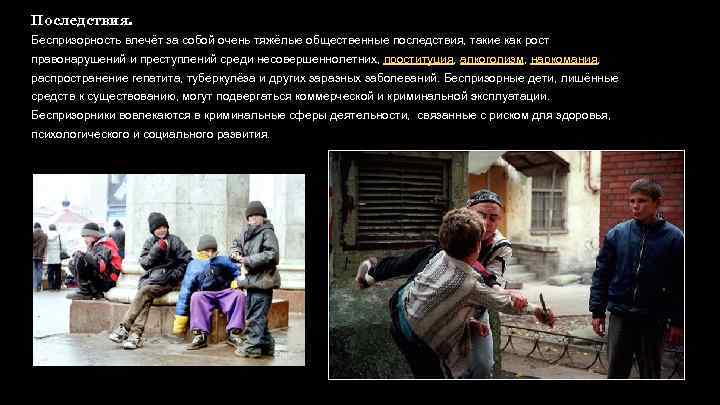 Последствия. Беспризорность влечёт за собой очень тяжёлые общественные последствия, такие как рост правонарушений и