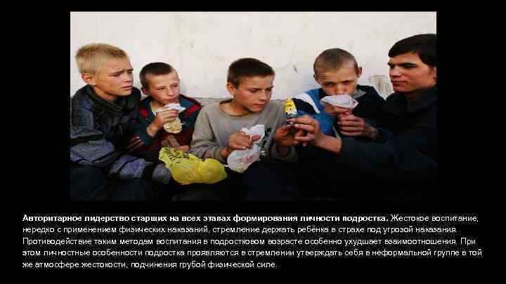 Авторитарное лидерство старших на всех этапах формирования личности подростка. Жестокое воспитание, нередко с применением