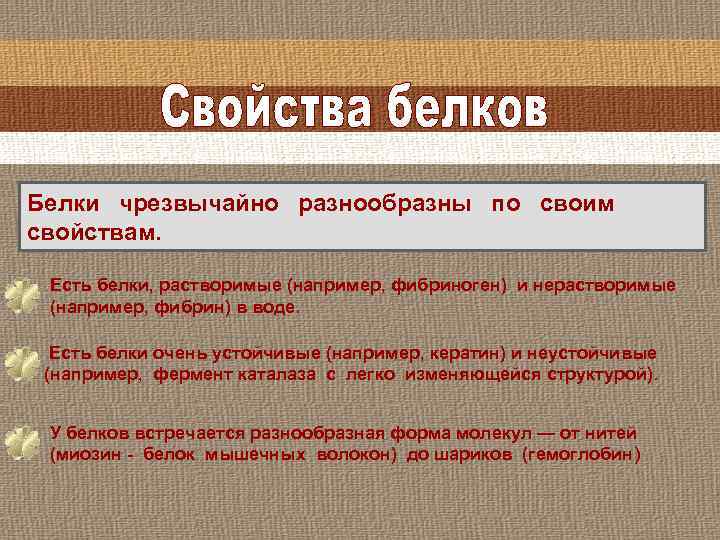 Белки чрезвычайно разнообразны по своим свойствам. Есть белки, растворимые (например, фибриноген) и нерастворимые (например,