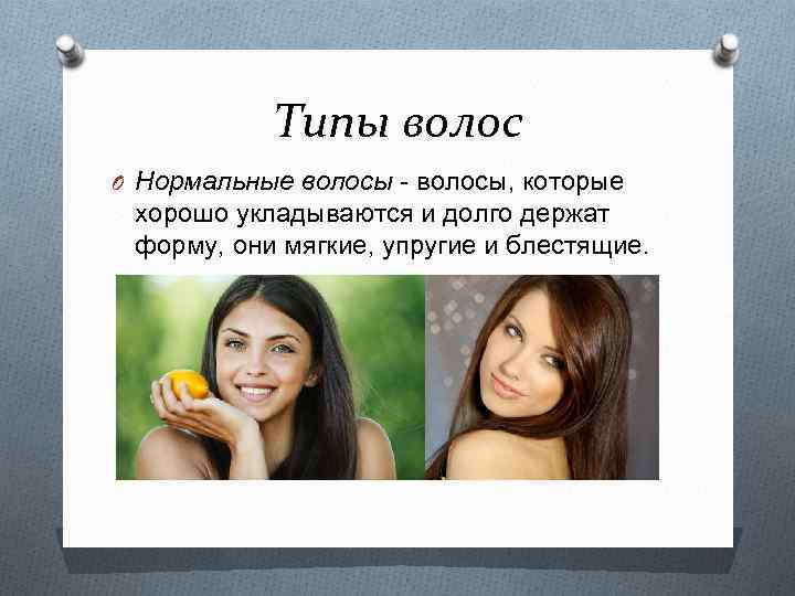 Типы волос O Нормальные волосы - волосы, которые хорошо укладываются и долго держат форму,
