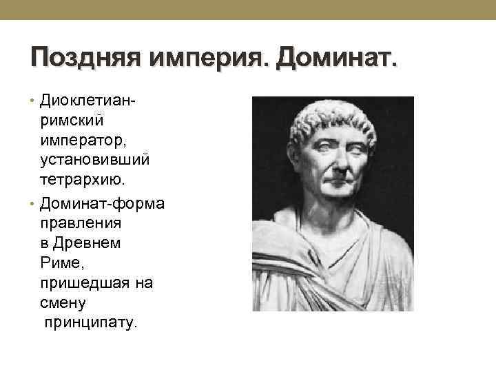 Поздняя империя. Доминат. • Диоклетиан- римский император, установивший тетрархию. • Доминат-форма правления в Древнем