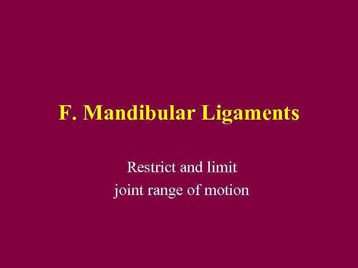 F. Mandibular Ligaments Restrict and limit joint range of motion 