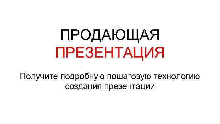 ПРОДАЮЩАЯ ПРЕЗЕНТАЦИЯ Получите подробную пошаговую технологию создания презентации 