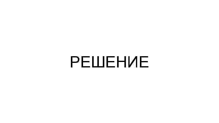 РЕШЕНИЕ 