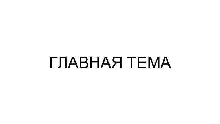 ГЛАВНАЯ ТЕМА 