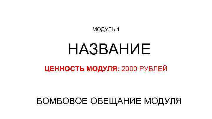 МОДУЛЬ 1 НАЗВАНИЕ ЦЕННОСТЬ МОДУЛЯ: 2000 РУБЛЕЙ БОМБОВОЕ ОБЕЩАНИЕ МОДУЛЯ 