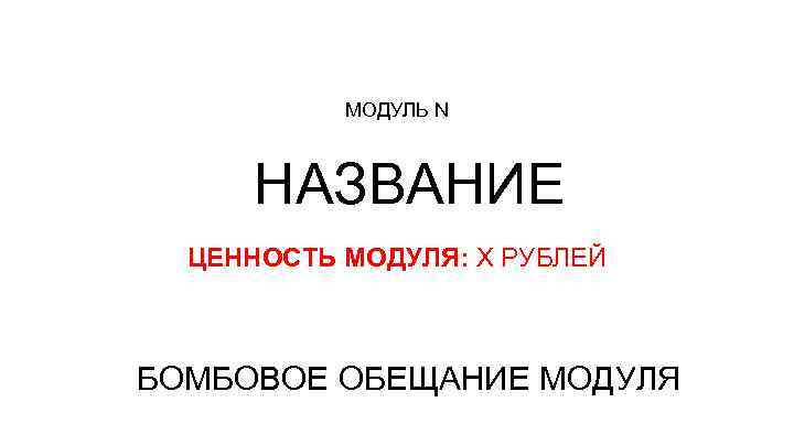 МОДУЛЬ N НАЗВАНИЕ ЦЕННОСТЬ МОДУЛЯ: Х РУБЛЕЙ БОМБОВОЕ ОБЕЩАНИЕ МОДУЛЯ 