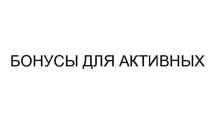 БОНУСЫ ДЛЯ АКТИВНЫХ 