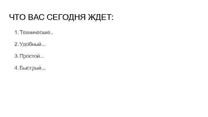 ЧТО ВАС СЕГОДНЯ ЖДЕТ: 1. Технические. . 2. Удобный. . . 3. Простой. .