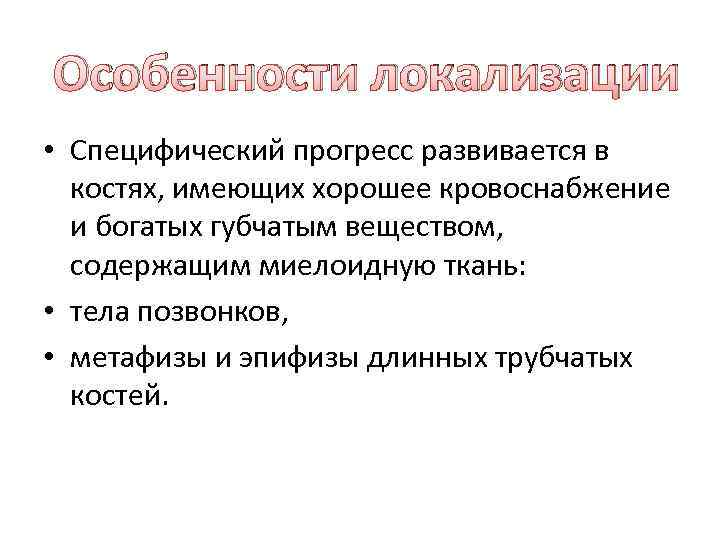 Особенности локализации • Специфический прогресс развивается в костях, имеющих хорошее кровоснабжение и богатых губчатым