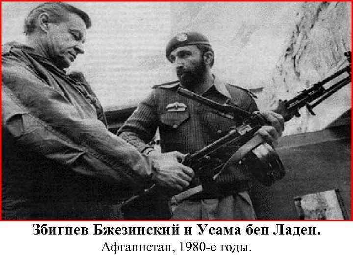 Збигнев Бжезинский и Усама бен Ладен. Афганистан, 1980 -е годы. 