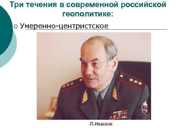 Три течения в современной российской геополитике: ¡ Умеренно-центристское Л. Ивашов 
