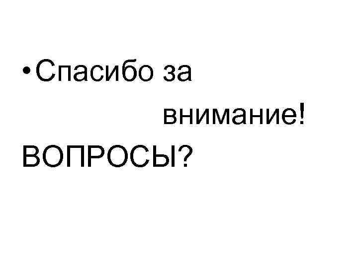  • Спасибо за внимание! ВОПРОСЫ? 