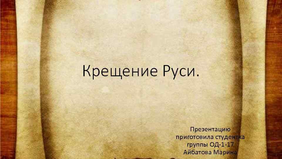 Крещение Руси. Презентацию приготовила студентка группы ОД-1 -17 Айбатова Марина 