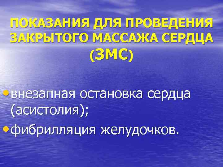 ПОКАЗАНИЯ ДЛЯ ПРОВЕДЕНИЯ ЗАКРЫТОГО МАССАЖА СЕРДЦА (ЗМС) • внезапная остановка сердца (асистолия); • фибрилляция