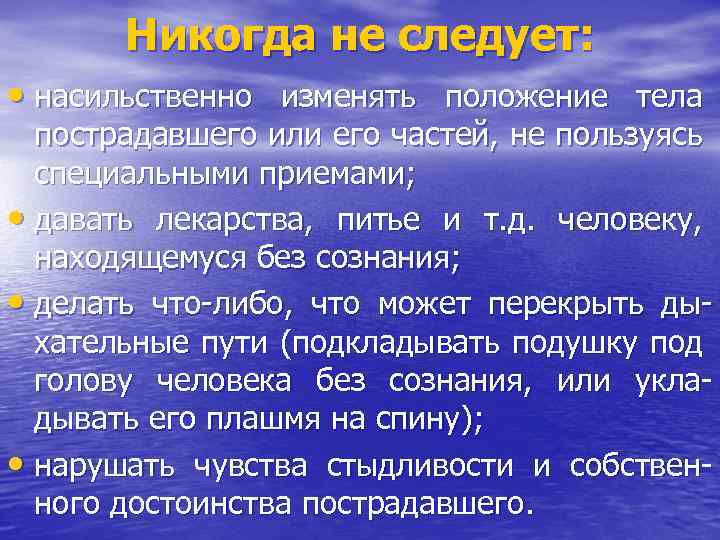 Никогда не следует: • насильственно изменять положение тела пострадавшего или его частей, не пользуясь