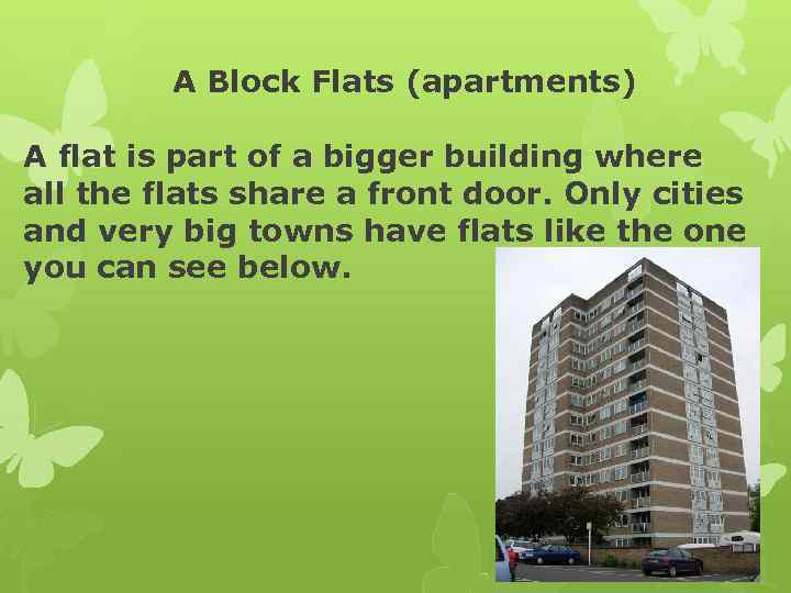 A Block Flats (apartments) A flat is part of a bigger building where all