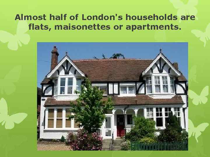 Almost half of London's households are flats, maisonettes or apartments. 