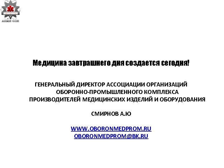 Медицина завтрашнего дня создается сегодня! ГЕНЕРАЛЬНЫЙ ДИРЕКТОР АССОЦИАЦИИ ОРГАНИЗАЦИЙ ОБОРОННО-ПРОМЫШЛЕННОГО КОМПЛЕКСА ПРОИЗВОДИТЕЛЕЙ МЕДИЦИНСКИХ ИЗДЕЛИЙ