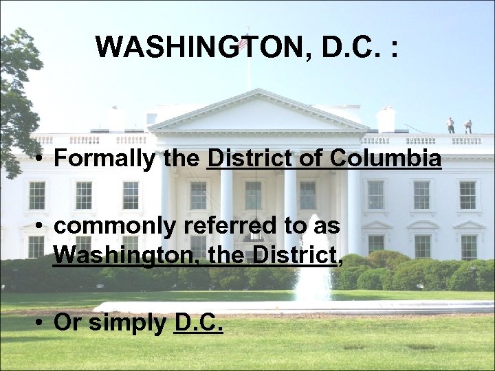 WASHINGTON, D. C. : • Formally the District of Columbia • commonly referred to