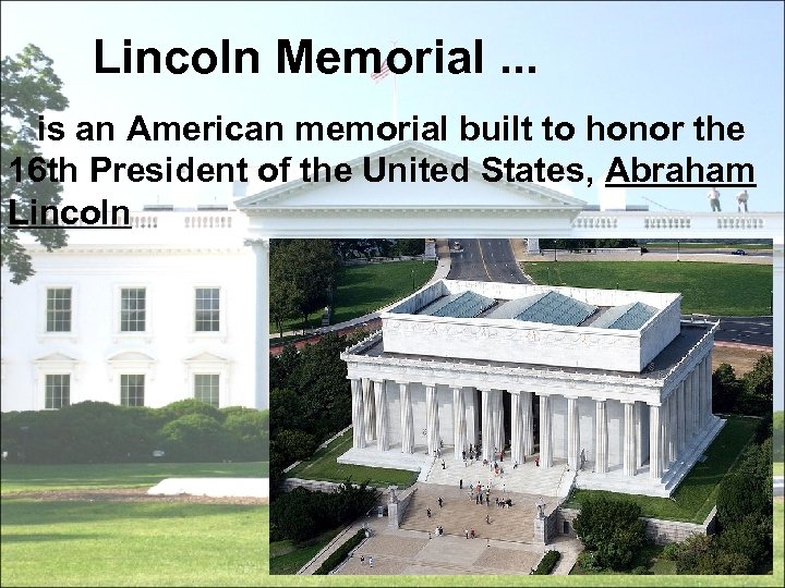 Lincoln Memorial. . . is an American memorial built to honor the 16 th