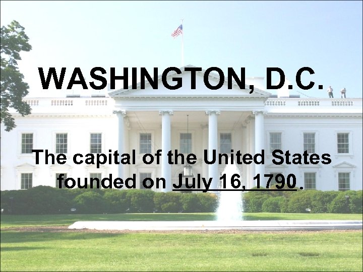 WASHINGTON, D. C. The capital of the United States founded on July 16, 1790.