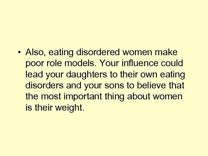  • Also, eating disordered women make poor role models. Your influence could lead