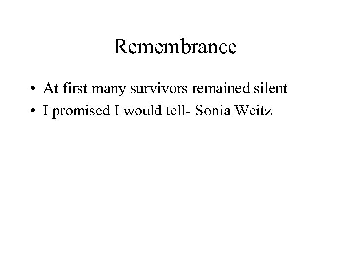 Remembrance • At first many survivors remained silent • I promised I would tell-