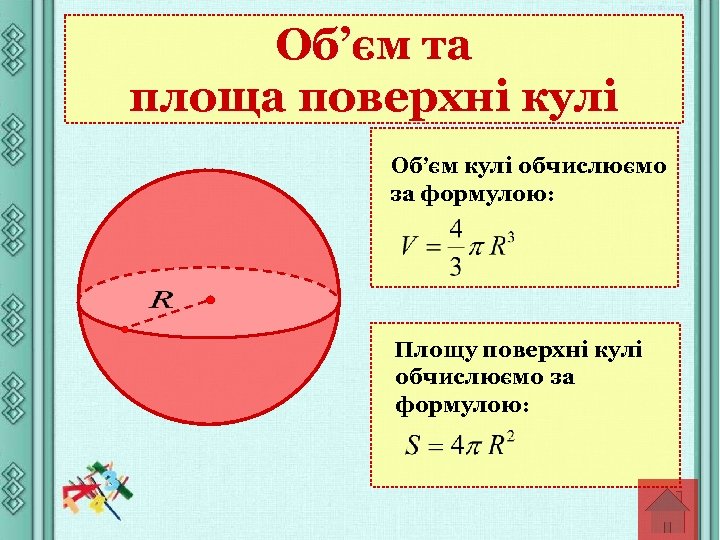 Об’єм та площа поверхні кулі Об’єм кулі обчислюємо за формулою: Площу поверхні кулі обчислюємо