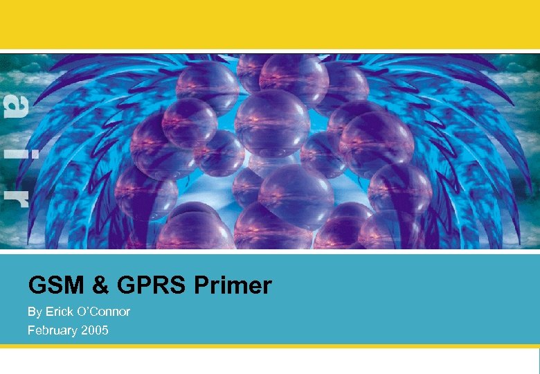 GSM & GPRS Primer By Erick O’Connor February 2005 