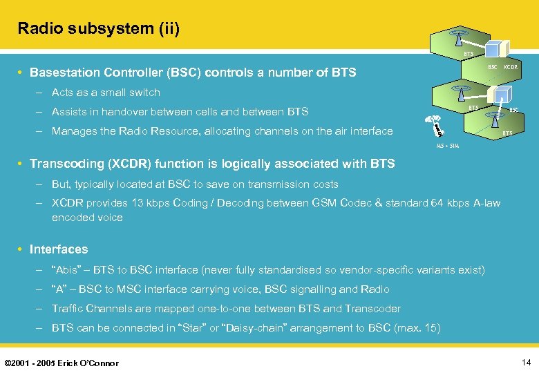 Radio subsystem (ii) BTS BSC • Basestation Controller (BSC) controls a number of BTS