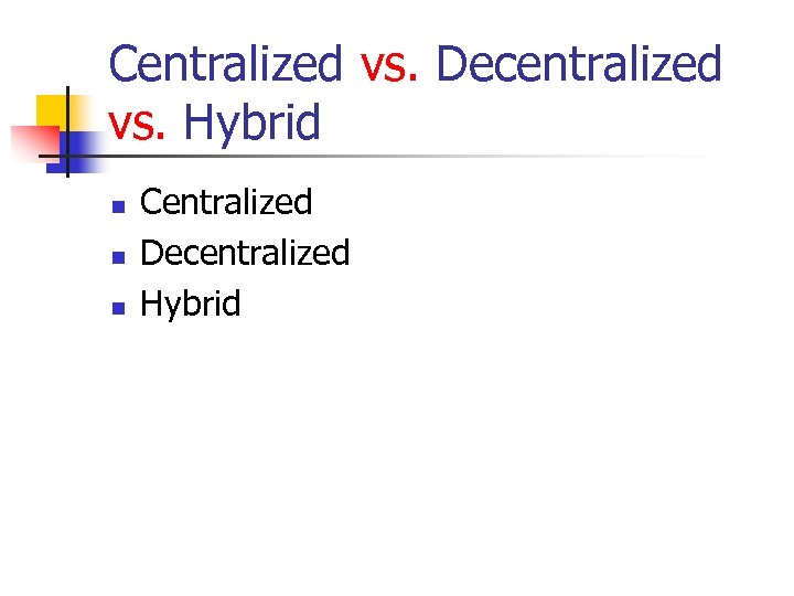Centralized vs. Decentralized vs. Hybrid n n n Centralized Decentralized Hybrid 