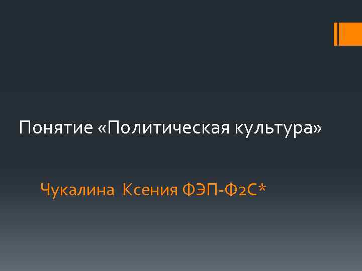 Понятие «Политическая культура» Чукалина Ксения ФЭП-Ф 2 С* 