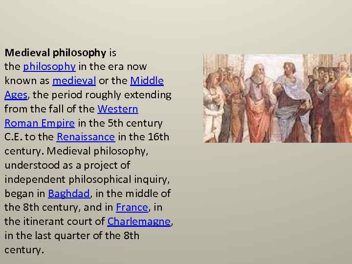 Medieval philosophy is the philosophy in the era now known as medieval or the