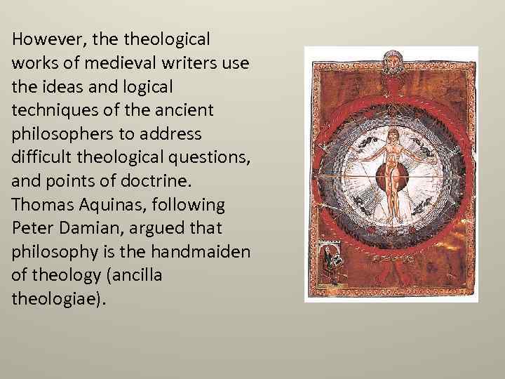 However, theological works of medieval writers use the ideas and logical techniques of the