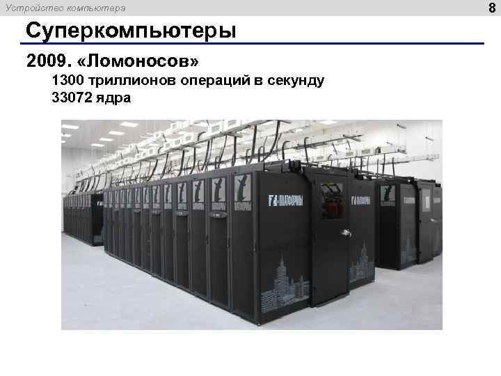 Устройство компьютера Суперкомпьютеры 2009. «Ломоносов» 1300 триллионов операций в секунду 33072 ядра 8 