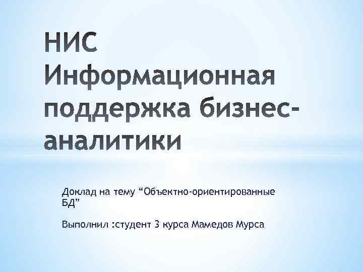 Доклад на тему “Объектно-ориентированные БД” Выполнил : студент 3 курса Мамедов Мурса 