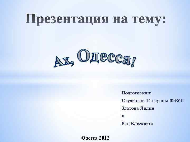 Подготовили: Студентки 14 группы ФЭУП Златова Лилия и Рац Елизавета Одесса 2012 