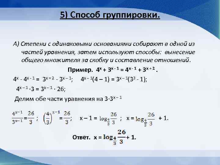 5) Способ группировки. А) Степени с одинаковыми основаниями собирают в одной из частей уравнения,