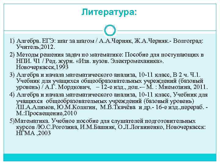 Литература: 1) Алгебра. ЕГЭ: шаг за шагом / А. А. Черняк, Ж. А. Черняк.