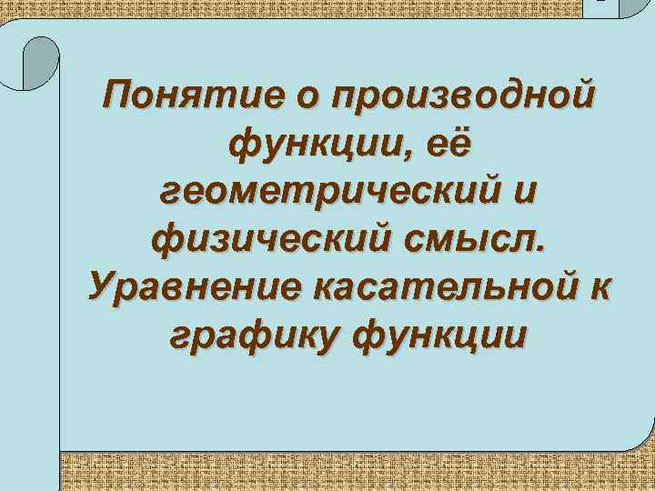 Понятие о производной функции, её геометрический и физический смысл. Уравнение касательной к графику функции