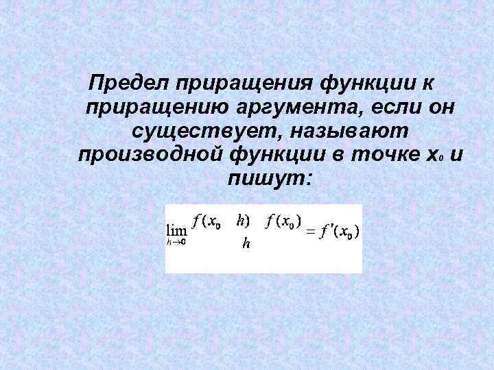 Предел приращения функции к приращению аргумента, если он существует, называют производной функции в точке